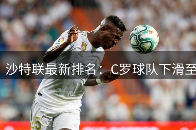 沙特联最新排名：C罗球队下滑至第四